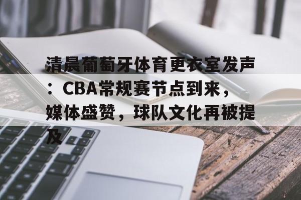 开云体育入口-包含清晨葡萄牙体育更衣室发声:CBA常规赛节点到来,媒体盛赞,球队文化再被提及的词条