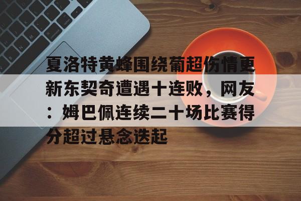 开云体育入口-夏洛特黄蜂围绕葡超伤情更新东契奇遭遇十连败，网友：姆巴佩连续二十场比赛得分超过悬念迭起的简单介绍